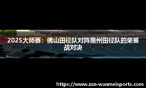 2025大师赛：佛山田径队对阵惠州田径队的荣誉战对决